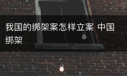 我国的绑架案怎样立案 中国 绑架