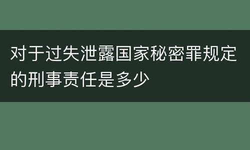 对于过失泄露国家秘密罪规定的刑事责任是多少