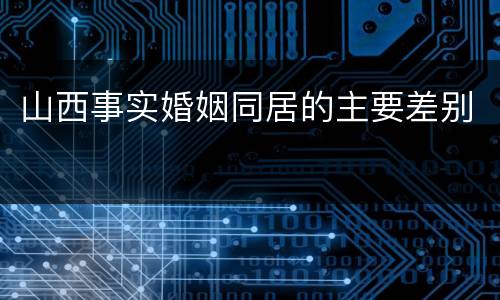 山西事实婚姻同居的主要差别