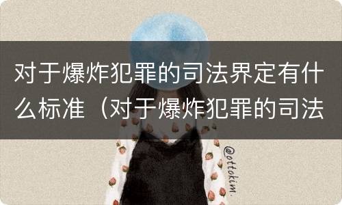 对于爆炸犯罪的司法界定有什么标准（对于爆炸犯罪的司法界定有什么标准吗）