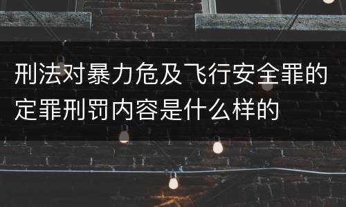 刑法对暴力危及飞行安全罪的定罪刑罚内容是什么样的