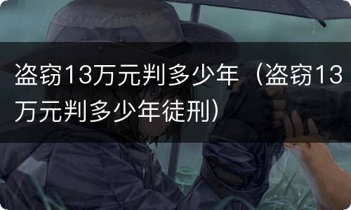 盗窃13万元判多少年（盗窃13万元判多少年徒刑）