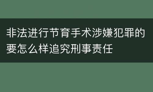 非法进行节育手术涉嫌犯罪的要怎么样追究刑事责任