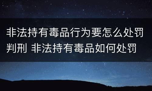 非法持有毒品行为要怎么处罚判刑 非法持有毒品如何处罚