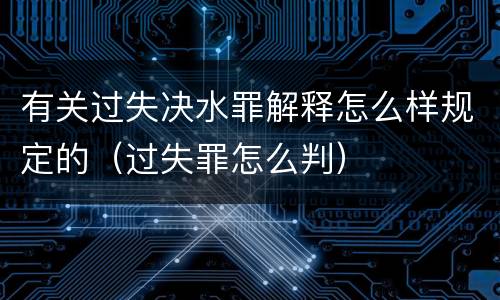 有关过失决水罪解释怎么样规定的（过失罪怎么判）
