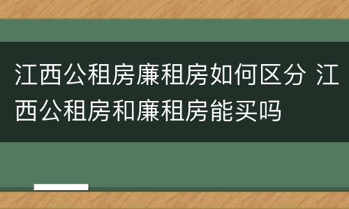 江西公租房廉租房如何区分 江西公租房和廉租房能买吗