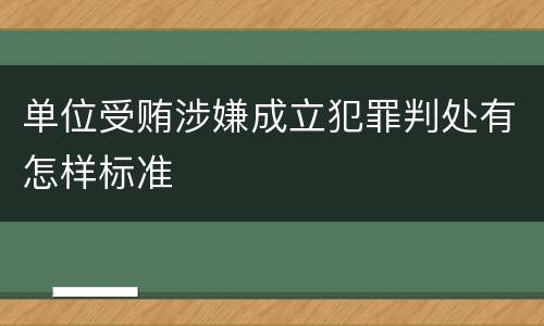 单位受贿涉嫌成立犯罪判处有怎样标准