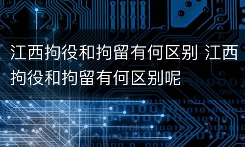 江西拘役和拘留有何区别 江西拘役和拘留有何区别呢