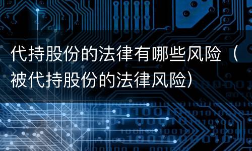 代持股份的法律有哪些风险（被代持股份的法律风险）