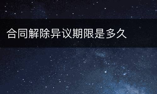 合同解除异议期限是多久