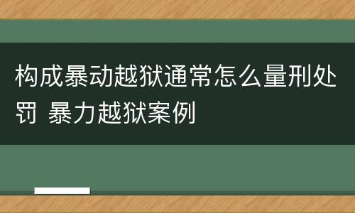 构成暴动越狱通常怎么量刑处罚 暴力越狱案例
