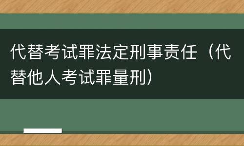 代替考试罪法定刑事责任（代替他人考试罪量刑）