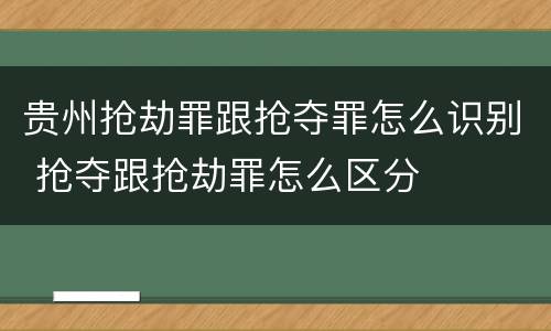 贵州抢劫罪跟抢夺罪怎么识别 抢夺跟抢劫罪怎么区分