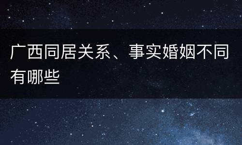 广西同居关系、事实婚姻不同有哪些