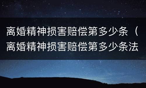 离婚精神损害赔偿第多少条（离婚精神损害赔偿第多少条法律规定）