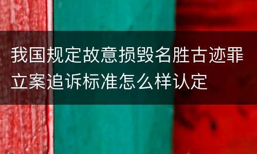 我国规定故意损毁名胜古迹罪立案追诉标准怎么样认定