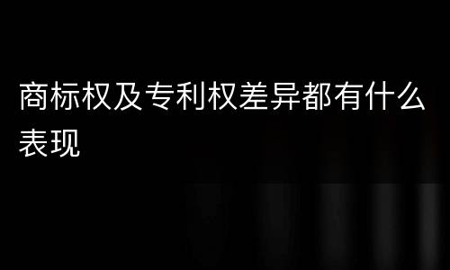 商标权及专利权差异都有什么表现