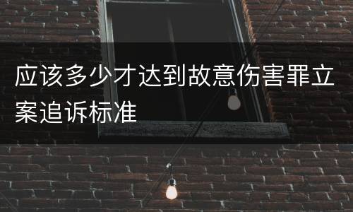 应该多少才达到故意伤害罪立案追诉标准