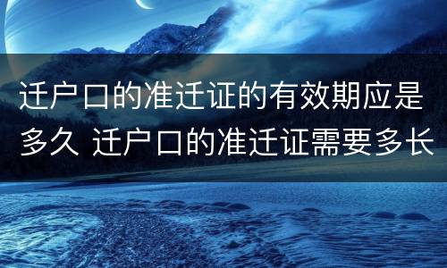 迁户口的准迁证的有效期应是多久 迁户口的准迁证需要多长时间能办好?