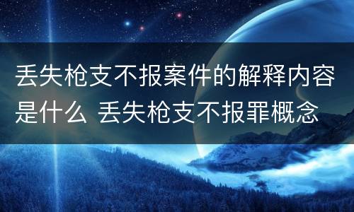丢失枪支不报案件的解释内容是什么 丢失枪支不报罪概念