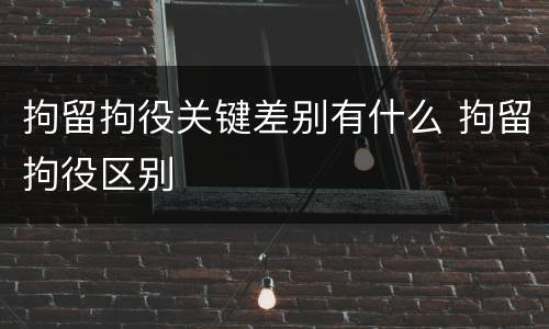 拘留拘役关键差别有什么 拘留拘役区别