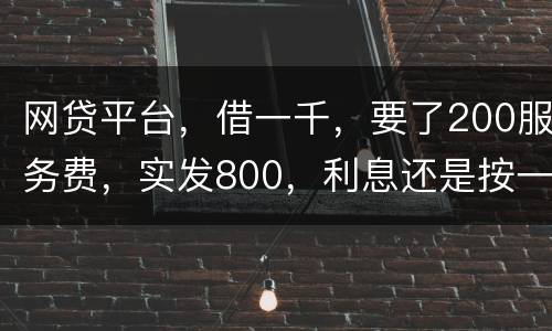 网贷平台，借一千，要了200服务费，实发800，利息还是按一千算。这合理吗