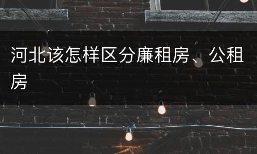 河北该怎样区分廉租房、公租房