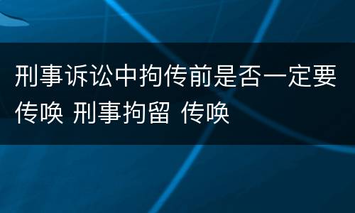 刑事诉讼中拘传前是否一定要传唤 刑事拘留 传唤