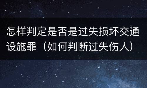 怎样判定是否是过失损坏交通设施罪（如何判断过失伤人）