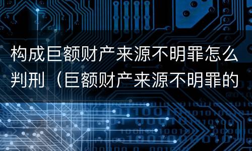 构成巨额财产来源不明罪怎么判刑（巨额财产来源不明罪的量刑）