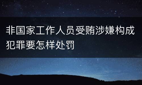 非国家工作人员受贿涉嫌构成犯罪要怎样处罚