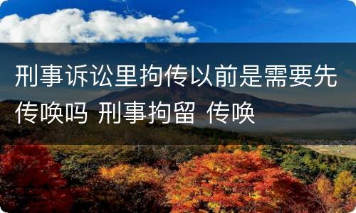 刑事诉讼里拘传以前是需要先传唤吗 刑事拘留 传唤