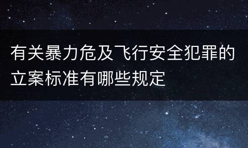 有关暴力危及飞行安全犯罪的立案标准有哪些规定