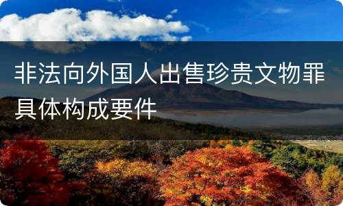 非法向外国人出售珍贵文物罪具体构成要件