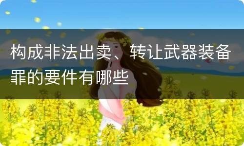 构成非法出卖、转让武器装备罪的要件有哪些
