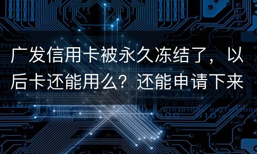 广发信用卡被永久冻结了，以后卡还能用么？还能申请下来别的银行的信用卡么