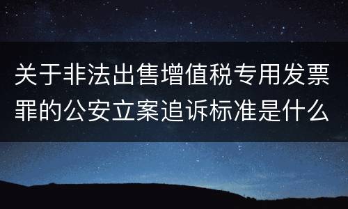 关于非法出售增值税专用发票罪的公安立案追诉标准是什么