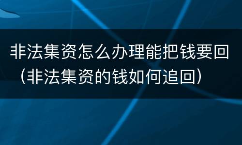 非法集资怎么办理能把钱要回（非法集资的钱如何追回）