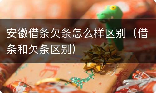 安徽借条欠条怎么样区别（借条和欠条区别）