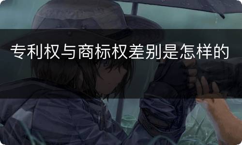 专利权与商标权差别是怎样的