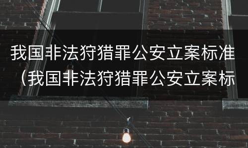 我国非法狩猎罪公安立案标准（我国非法狩猎罪公安立案标准是多少）