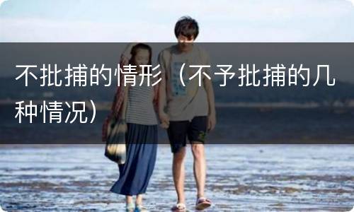 不批捕的情形（不予批捕的几种情况）
