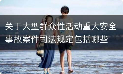 关于大型群众性活动重大安全事故案件司法规定包括哪些