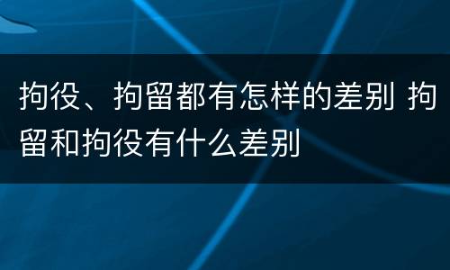 拘役、拘留都有怎样的差别 拘留和拘役有什么差别