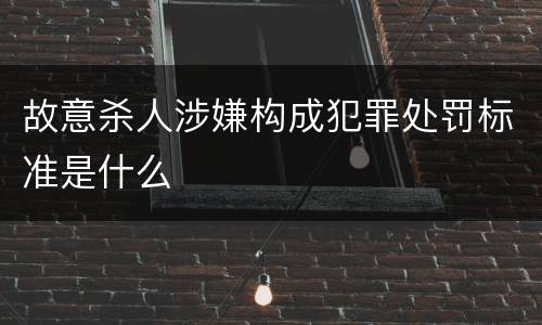 故意杀人涉嫌构成犯罪处罚标准是什么
