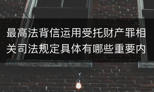 最高法背信运用受托财产罪相关司法规定具体有哪些重要内容
