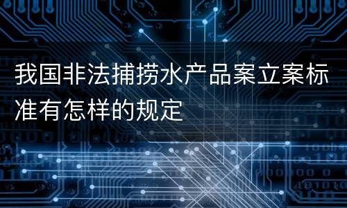 我国非法捕捞水产品案立案标准有怎样的规定