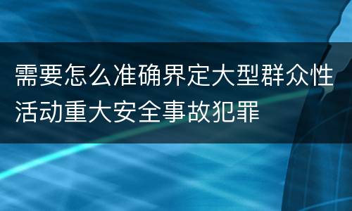 需要怎么准确界定大型群众性活动重大安全事故犯罪