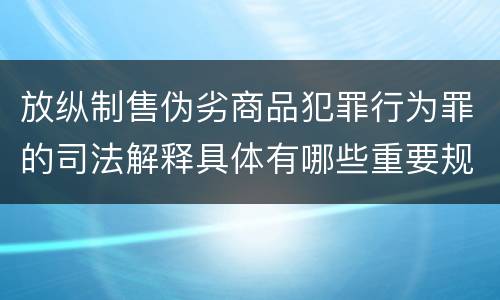 放纵制售伪劣商品犯罪行为罪的司法解释具体有哪些重要规定