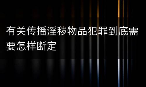 有关传播淫秽物品犯罪到底需要怎样断定